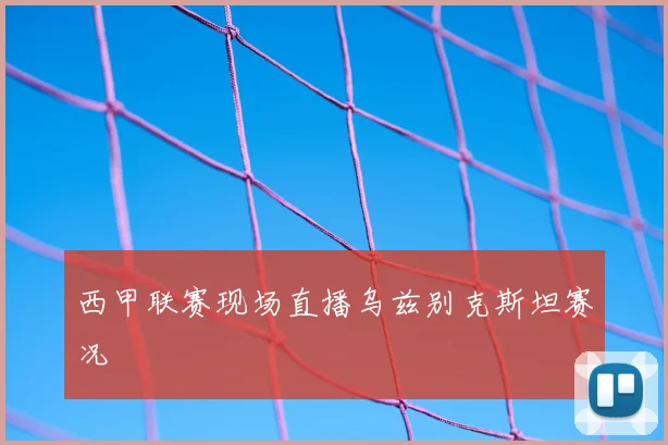 西甲联赛现场直播乌兹别克斯坦赛况