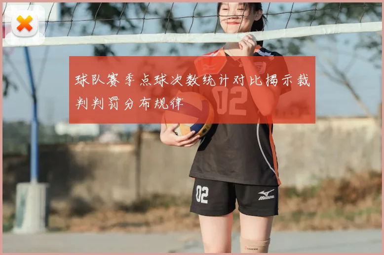 球队赛季点球次数统计对比揭示裁判判罚分布规律