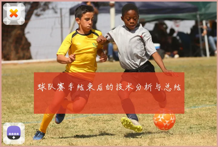 球队赛季结束后的技术分析与总结