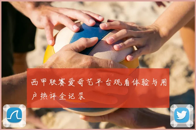 西甲联赛爱奇艺平台观看体验与用户热评全记录
