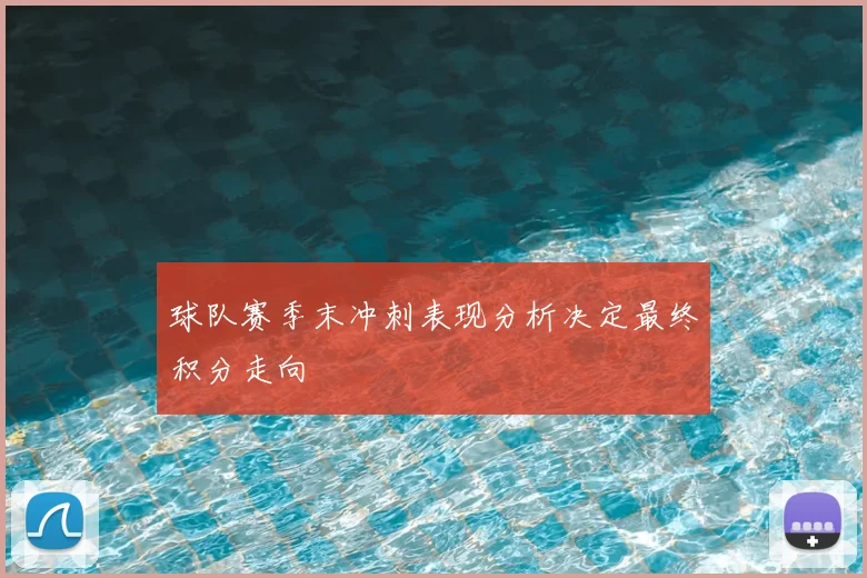 球队赛季末冲刺表现分析决定最终积分走向